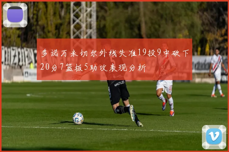 多诺万米切尔外线失准19投9中砍下20分7篮板5助攻表现分析