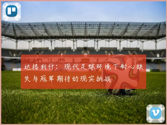 达格利什：现代足球环境下耐心缺失与冠军期待的现实挑战
