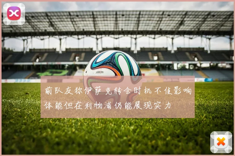 前队友称伊萨克转会时机不佳影响体能但在利物浦仍能展现实力
