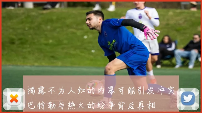 揭露不为人知的内幕可能引发冲突巴特勒与热火的纷争背后真相