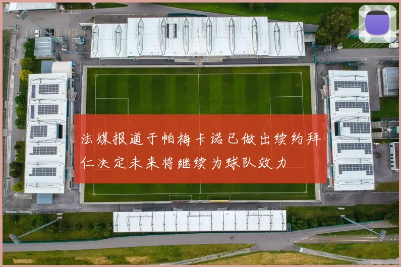 法媒报道于帕梅卡诺已做出续约拜仁决定未来将继续为球队效力