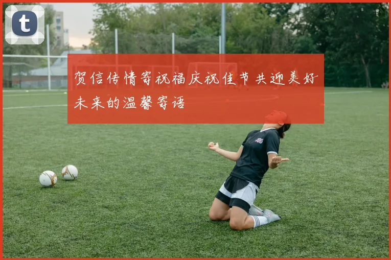 贺信传情寄祝福庆祝佳节共迎美好未来的温馨寄语