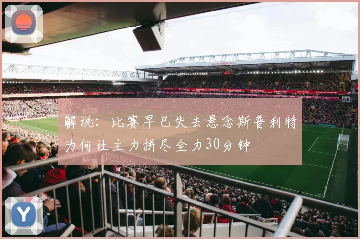 解说：比赛早已失去悬念斯普利特为何让主力拼尽全力30分钟