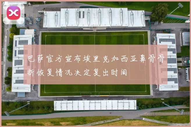 巴萨官方宣布埃里克加西亚鼻骨骨折恢复情况决定复出时间