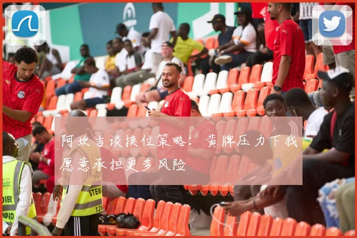 阿坎吉谈换位策略：黄牌压力下我愿意承担更多风险