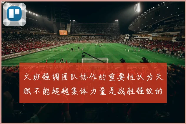 文班强调团队协作的重要性认为天赋不能超越集体力量是战胜强敌的关键