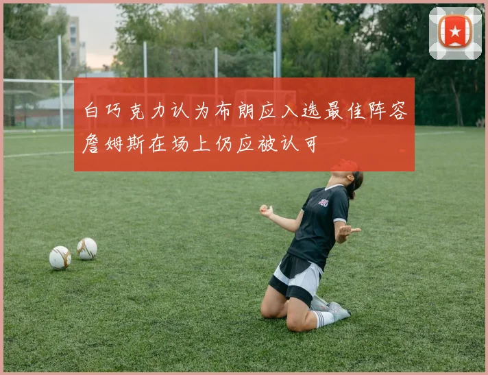 白巧克力认为布朗应入选最佳阵容詹姆斯在场上仍应被认可