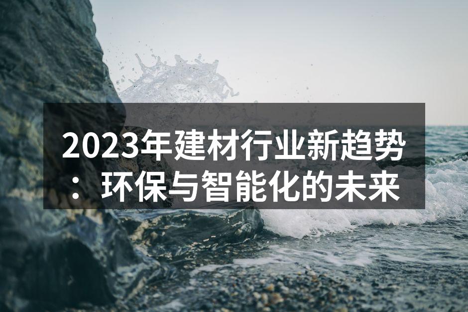 2023年建材行业新趋势：环保与智能化的未来