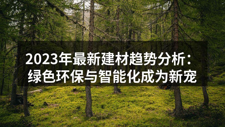 2023年最新建材趋势分析：绿色环保与智能化成为新宠